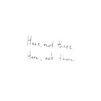The phrase "Here, not there" is handwritten twice on a white background. 	