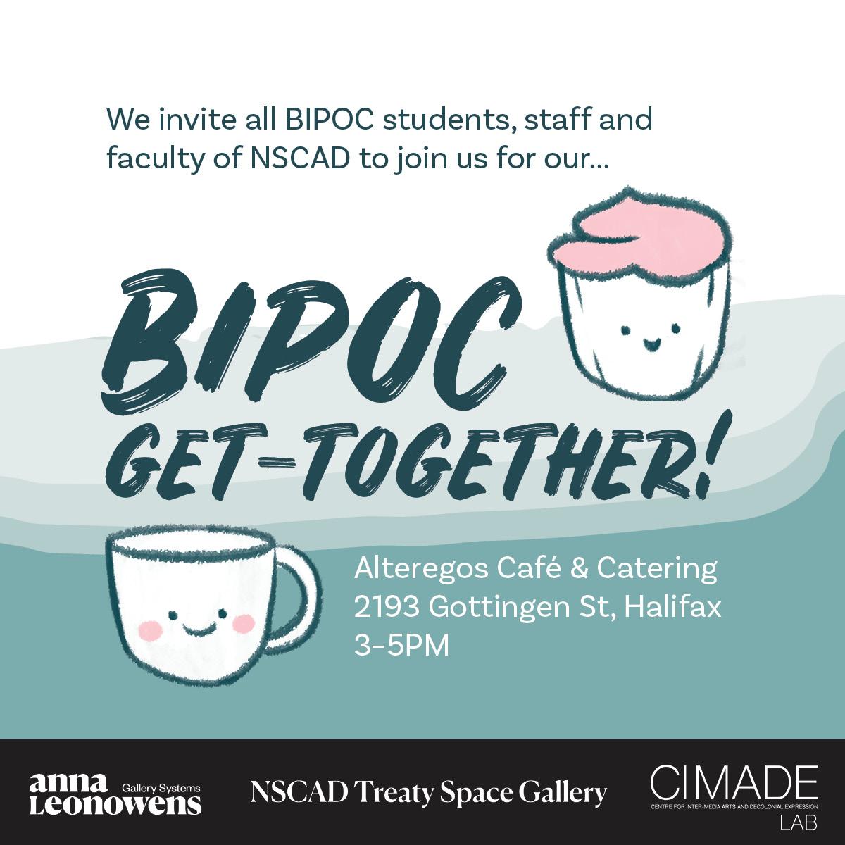 Image with light teal background and dark teal text reading " We invite all BIPOC students, staff, and faculty of NSCAD to join us for our BIPOC get-together. Alteregos Cafe & Catering 2193 Gottingen St Halifax. 3–5PM." Drawings of a coffee cup and cupcake with faces sit on either side of the text.