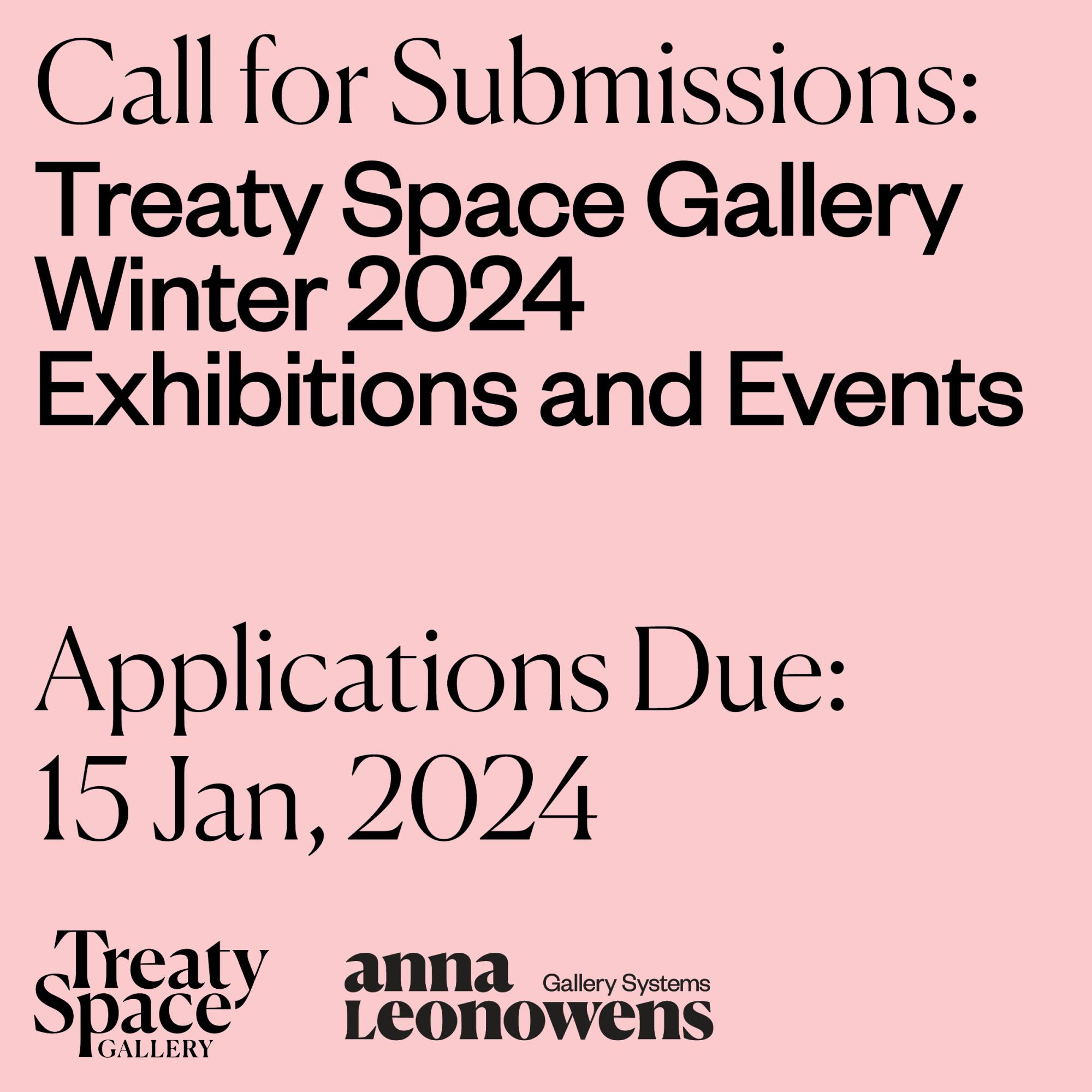 [ID: “Black text on pink background that reads Call for Submissions: Treaty Space Gallery Winter 2024 Exhibitions and Events, Applications Due: 15 Jan, 2024. At the bottom is the Treaty Space Gallery logo and the Anna Leonowens Gallery logo.”] 