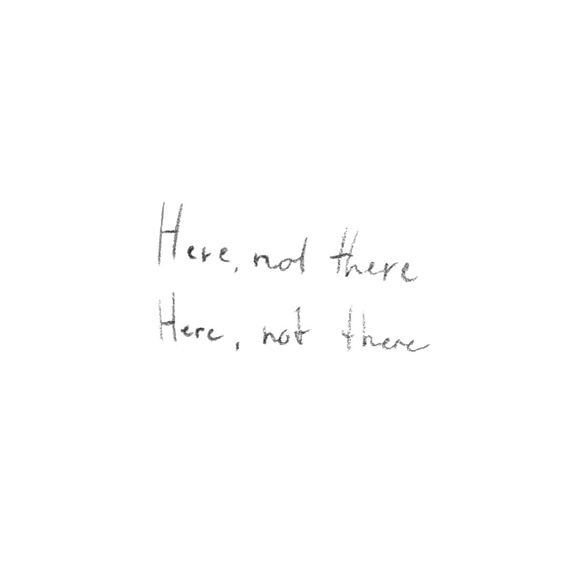 The phrase "Here, not there" is handwritten twice on a white background. 	
